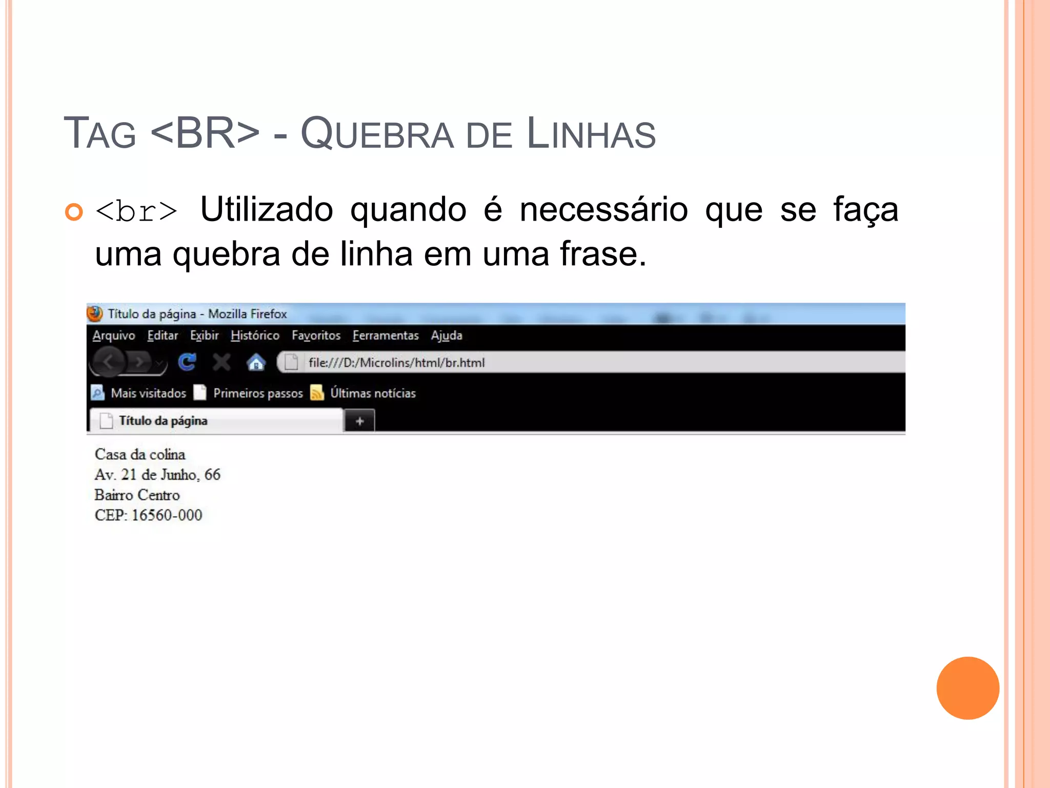 TAG <BR> - QUEBRA DE LINHAS
   <br> Utilizado quando é necessário que se faça
    uma quebra de linha em uma frase.
 