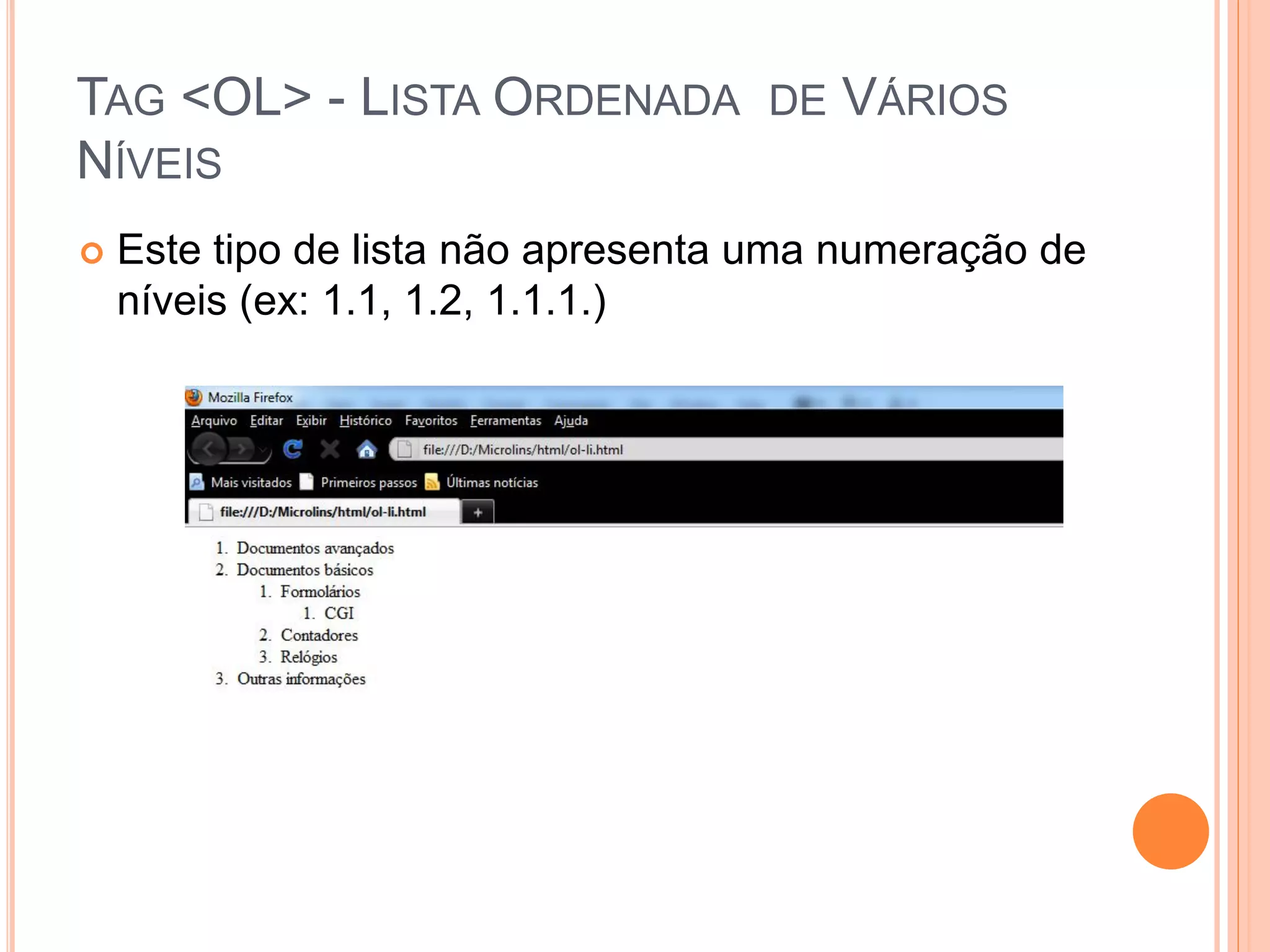 TAG <OL> - LISTA ORDENADA DE VÁRIOS
NÍVEIS
   Este tipo de lista não apresenta uma numeração de
    níveis (ex: 1.1, 1.2, 1.1.1.)
 