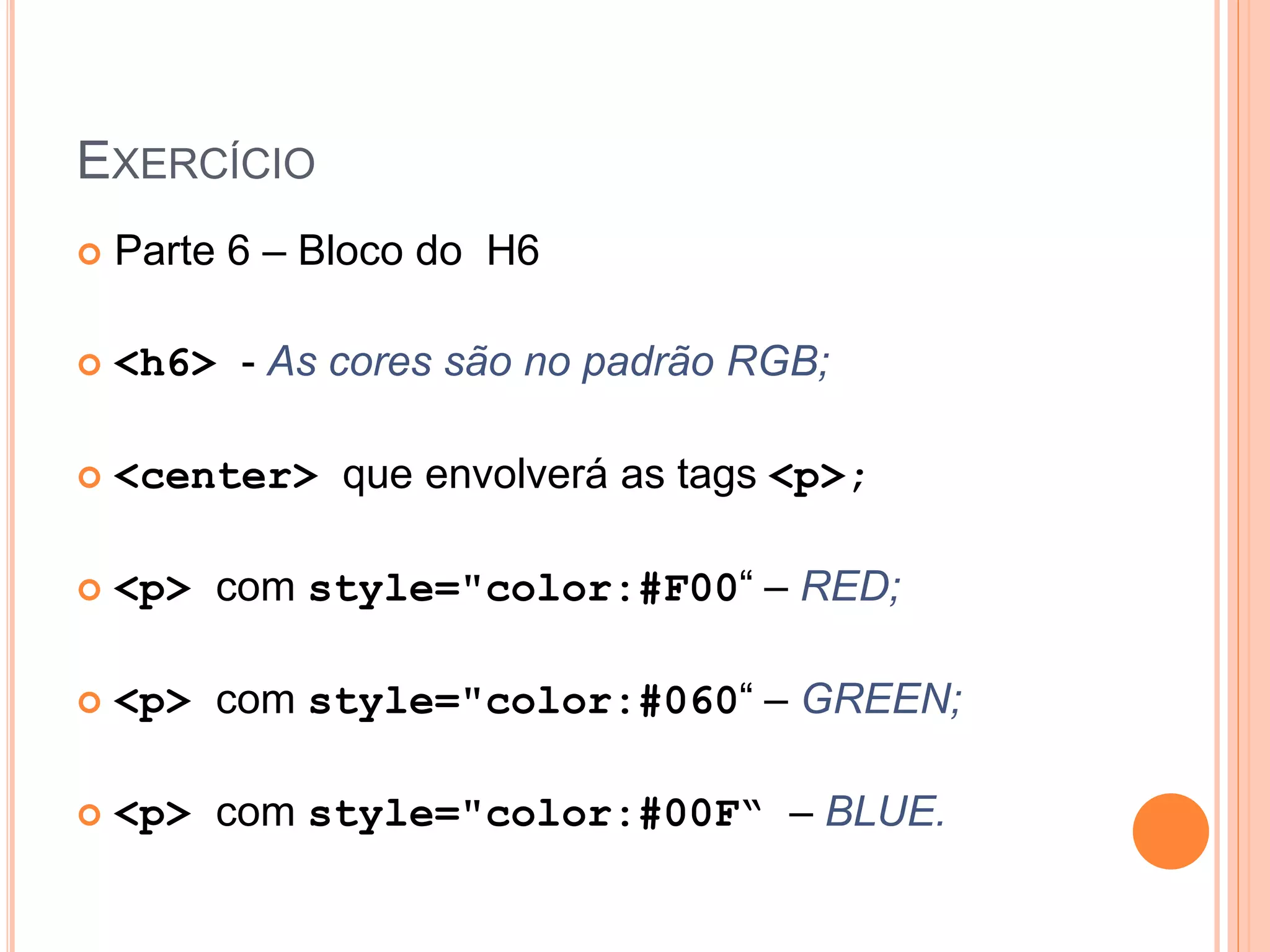 EXERCÍCIO
   Parte 6 – Bloco do H6

   <h6> - As cores são no padrão RGB;

   <center> que envolverá as tags <p>;

   <p> com style="color:#F00“ – RED;

   <p> com style="color:#060“ – GREEN;

   <p> com style="color:#00F“ – BLUE.
 