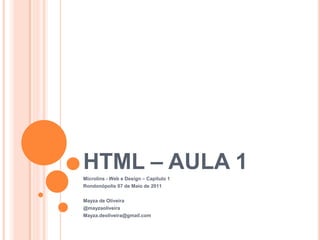 HTML – AULA 1
Microlins - Web e Design – Capítulo 1
Rondonópolis 07 de Maio de 2011

Mayza de Oliveira
@mayzaoliveira
Mayza.deoliveira@gmail.com
 