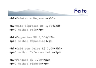 Feito
<h1>Cafeteria Megasena</h1>
<h2>Café expresso R$ 1,50</h2>
<p>O melhor café</p>
<h2>Cappucino R$ 3,50</h2>
<p>O melhor Capuccino</p>
<h2>Café com Leite R$ 2,00</h2>
<p>O melhor Café com leite</p>
<h2>Pingado R$ 1,50</h2>
<p>O melhor pingado</p>
 