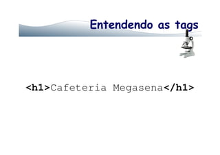 Entendendo as tags
<h1>Cafeteria Megasena</h1>
 