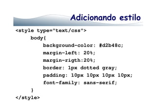 Adicionando estilo
<style type="text/css">
body{
background-color: #d2b48c;
margin-left: 20%;margin-left: 20%;
margin-rigth:20%;
border: 1px dotted gray;
padding: 10px 10px 10px 10px;
font-family: sans-serif;
}
</style>
 