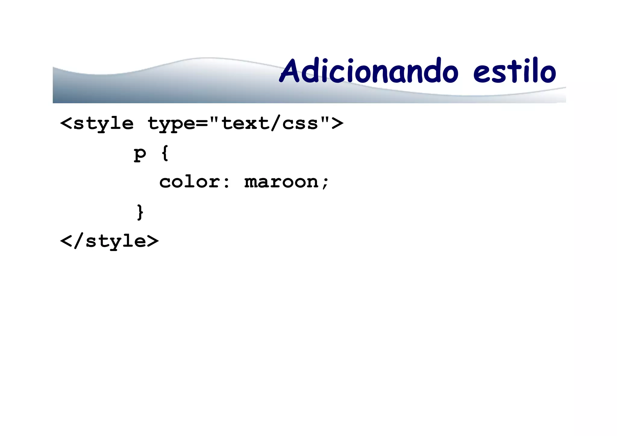 Adicionando estilo
<style type="text/css">
p {
color: maroon;
}
</style>
 