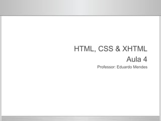 Módulo 1 
HTML, CSS & XHTML 
Aula 4 
Professor: Eduardo Mendes 
 
