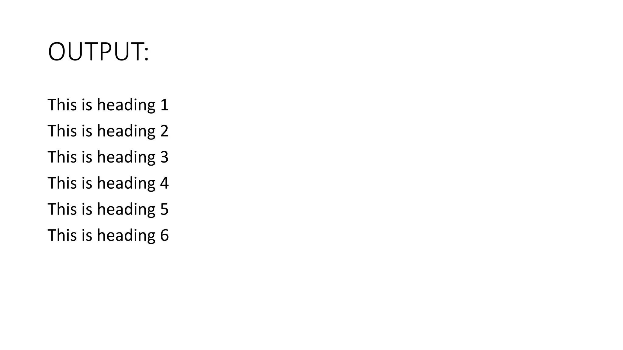 OUTPUT:
This is heading 1
This is heading 2
This is heading 3
This is heading 4
This is heading 5
This is heading 6
 