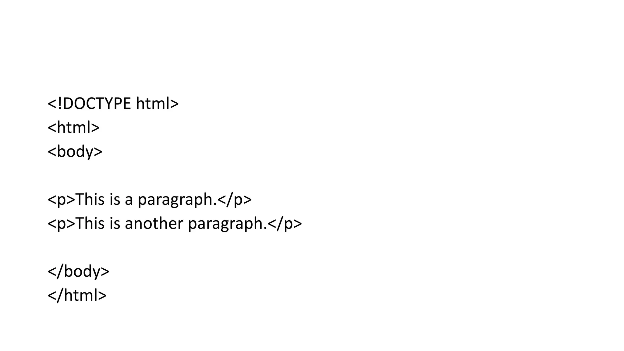 <!DOCTYPE html>
<html>
<body>
<p>This is a paragraph.</p>
<p>This is another paragraph.</p>
</body>
</html>
 