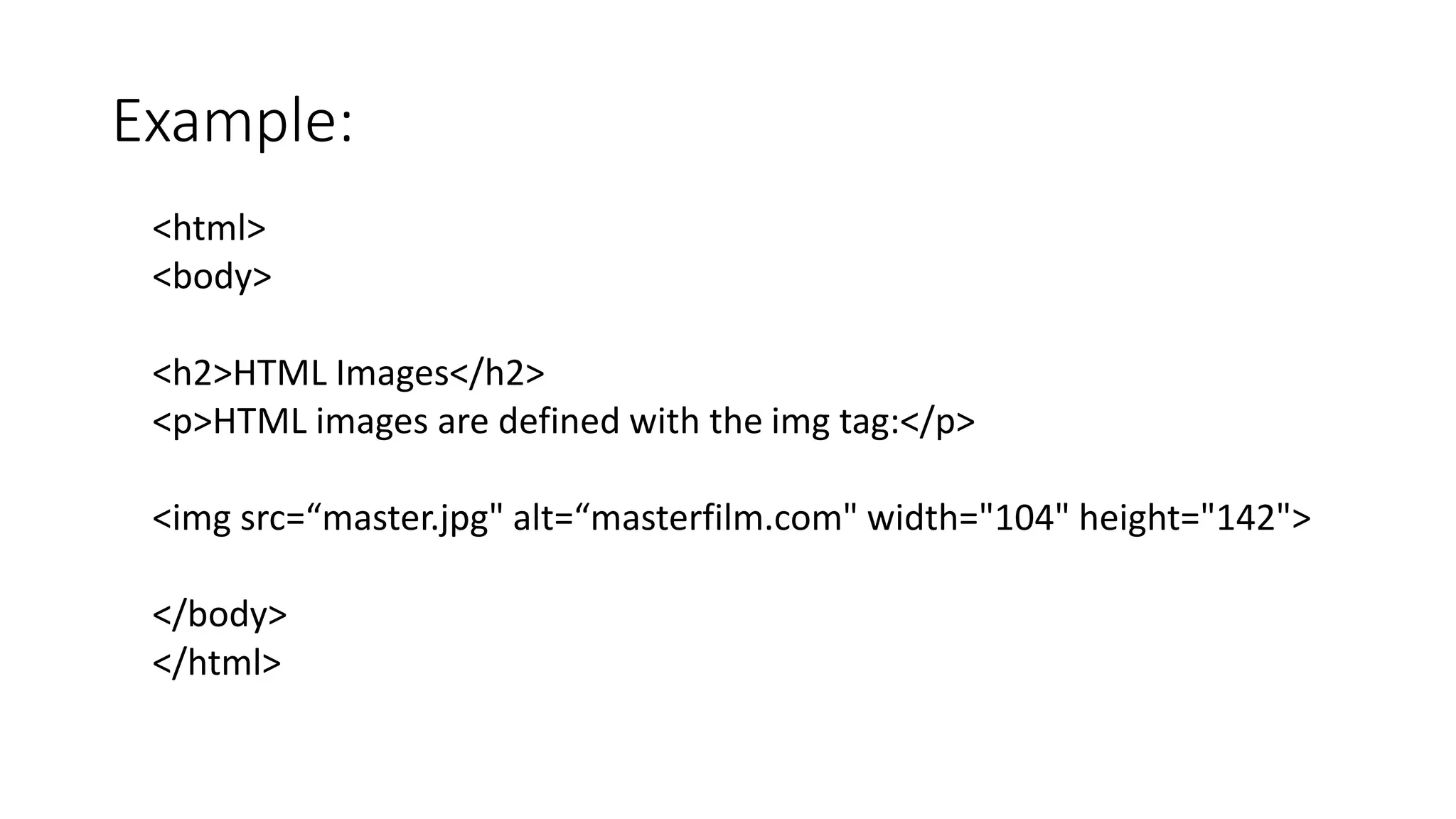 Example:
<html>
<body>
<h2>HTML Images</h2>
<p>HTML images are defined with the img tag:</p>
<img src=“master.jpg" alt=“masterfilm.com" width="104" height="142">
</body>
</html>
 