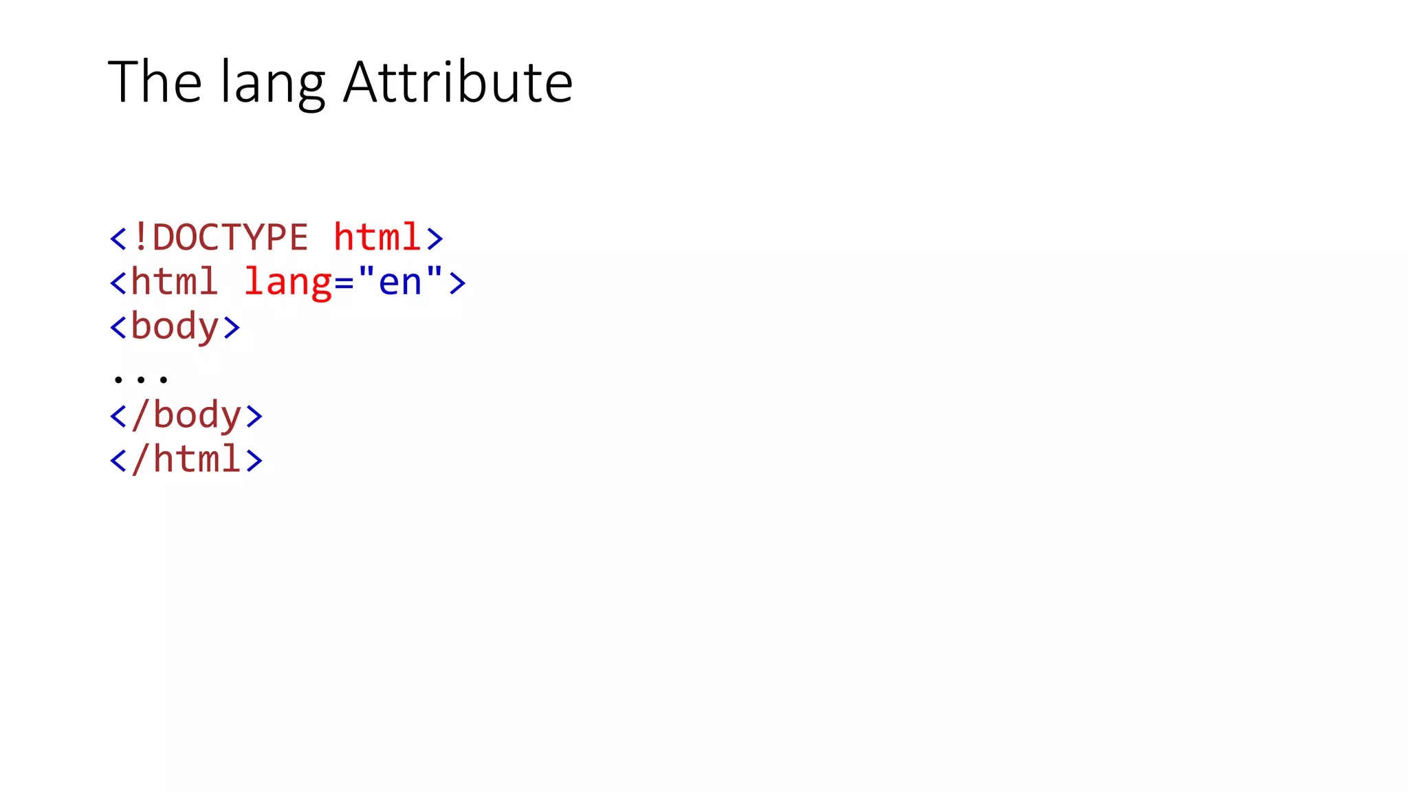The lang Attribute
<!DOCTYPE html>
<html lang="en">
<body>
...
</body>
</html>
 