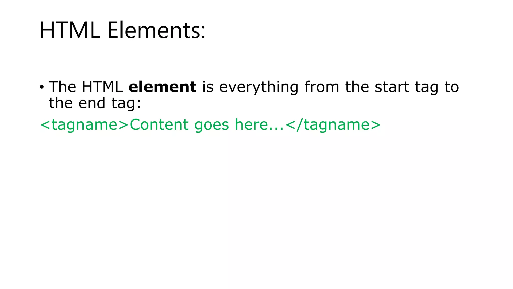 HTML Elements:
• The HTML element is everything from the start tag to
the end tag:
<tagname>Content goes here...</tagname>
 