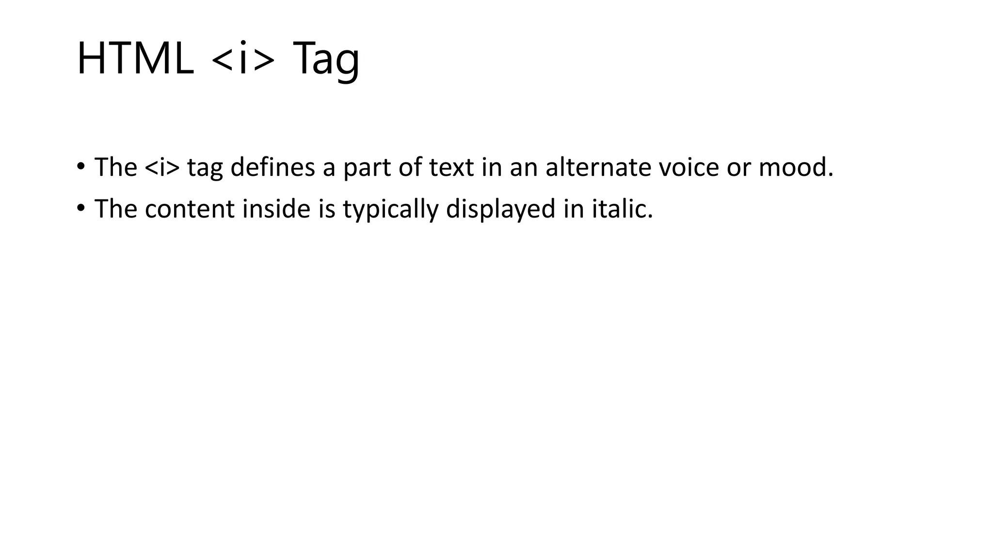 HTML <i> Tag
• The <i> tag defines a part of text in an alternate voice or mood.
• The content inside is typically displayed in italic.
 