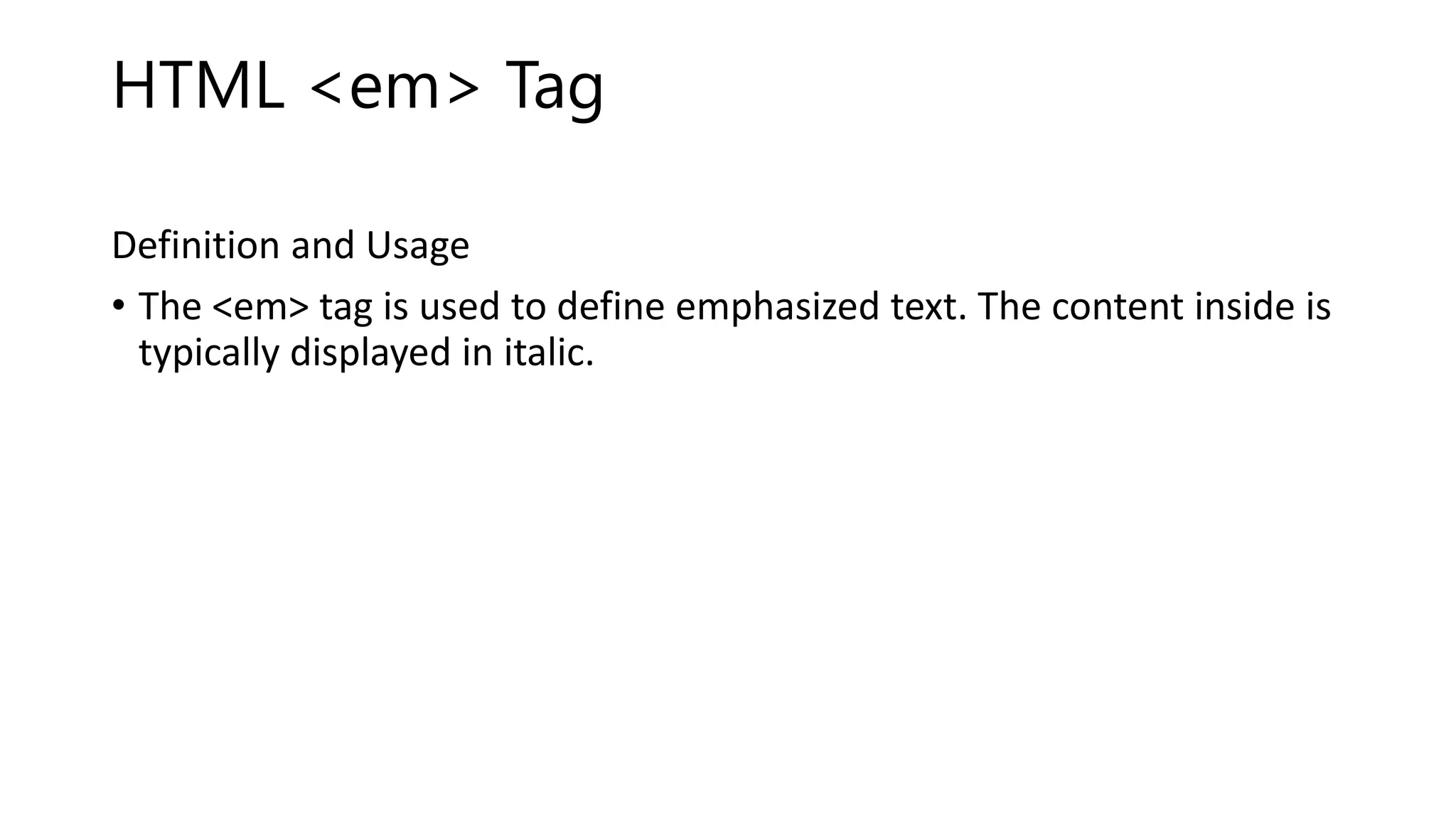 HTML <em> Tag
Definition and Usage
• The <em> tag is used to define emphasized text. The content inside is
typically displayed in italic.
 