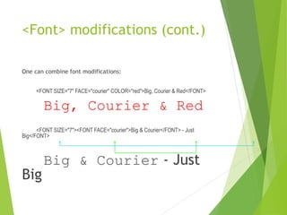<Font> modifications (cont.)
One can combine font modifications:
<FONT SIZE="7" FACE="courier" COLOR="red">Big, Courier & Red</FONT>
Big, Courier & Red
<FONT SIZE="7"><FONT FACE="courier">Big & Courier</FONT> - Just
Big</FONT>
Big & Courier - Just
Big
 