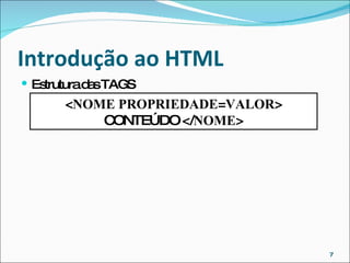 Introdução ao HTML  Estrutura das TAGS < NOME   PROPRIEDADE = VALOR > CONTEÚDO </ NOME > 