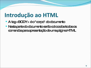 Introdução ao HTML  A tag <BODY> é o "corpo" do documento Nesta parte do documento serão colocados todos os comandos para apresentação de uma página HTML 