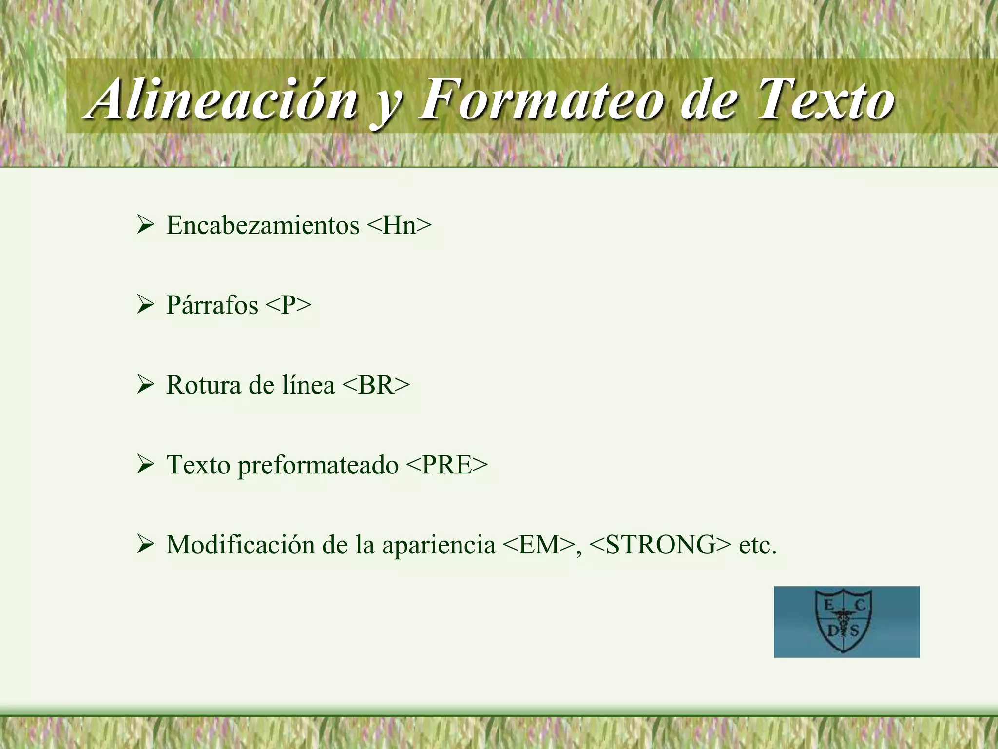 Alineación y Formateo de Texto
 Encabezamientos <Hn>
 Párrafos <P>
 Rotura de línea <BR>
 Texto preformateado <PRE>
 Modificación de la apariencia <EM>, <STRONG> etc.
 