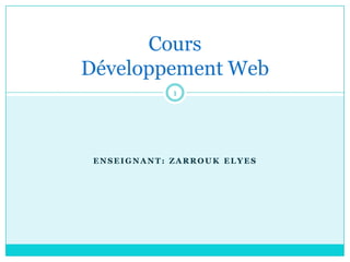 ENSEIGNANT: ZARROUK ELYES
Cours
Développement Web
1
 