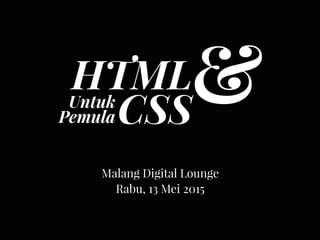 HTML
CSS
&Untuk
Pemula
Malang Digital Lounge
Rabu, 13 Mei 2015
 