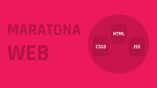 MARATONA
WEB
CSS3
HTML
JS5
 