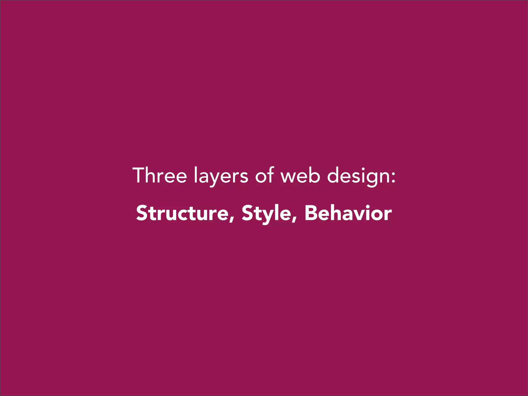 Three layers of web design:
Structure, Style, Behavior

 
