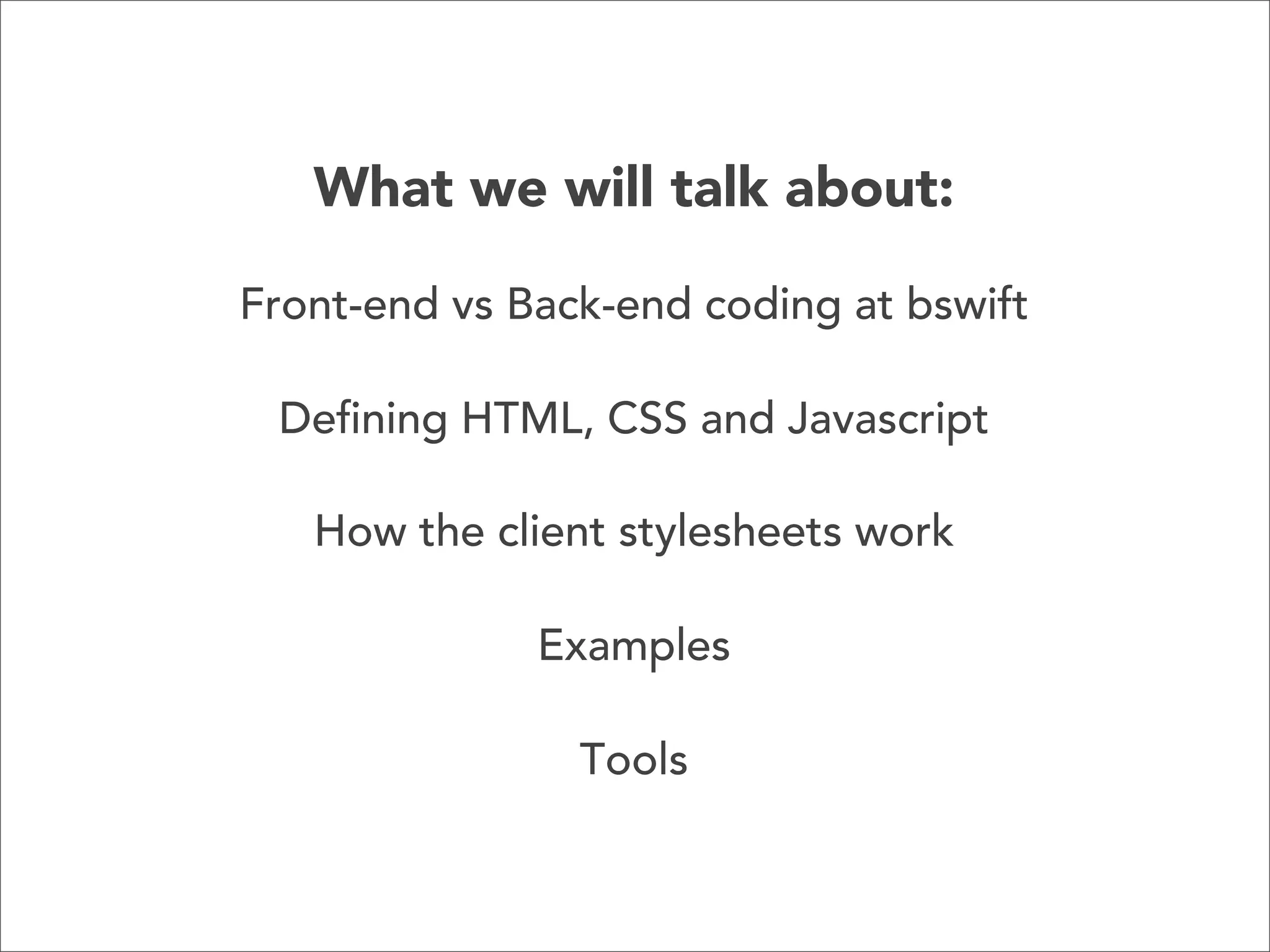 What we will talk about:
Front-end vs Back-end coding at bswift
Defining HTML, CSS and Javascript
How the client stylesheets work
Examples
Tools

 
