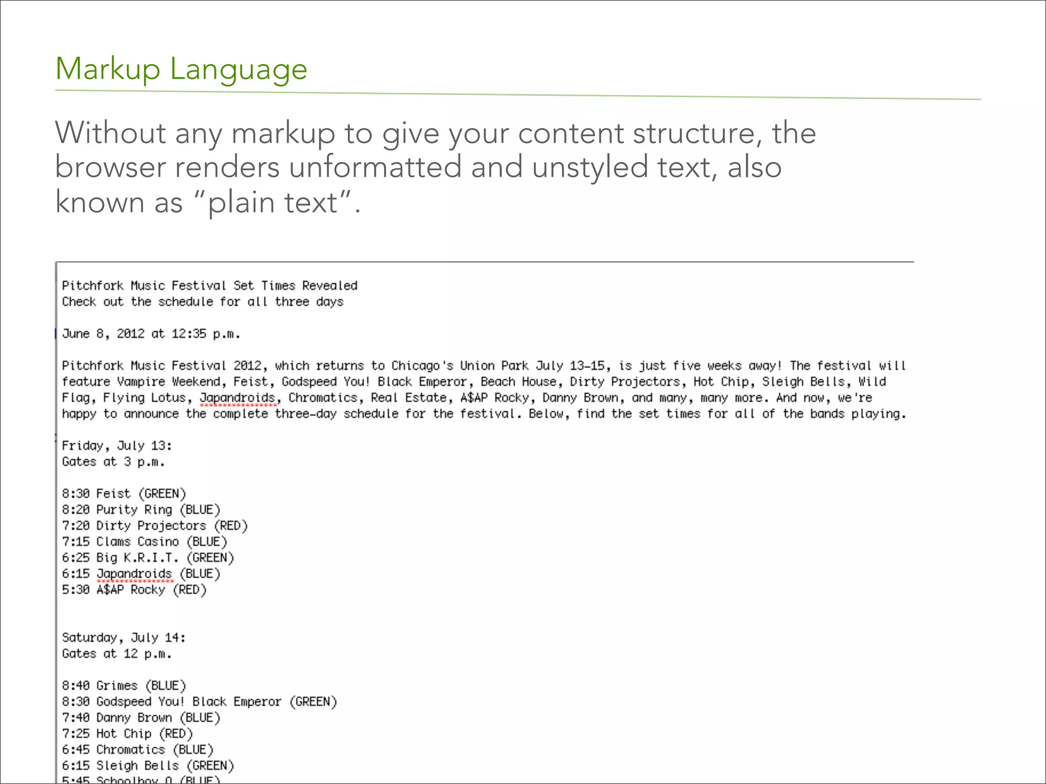 Markup Language
Without any markup to give your content structure, the
browser renders unformatted and unstyled text, also
known as “plain text”.

 
