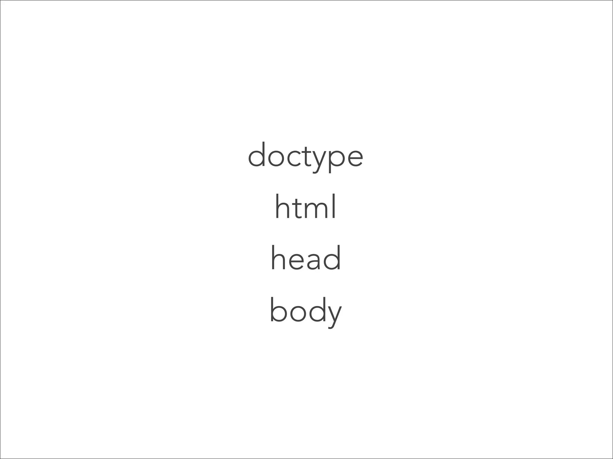 doctype
html
head
body

 