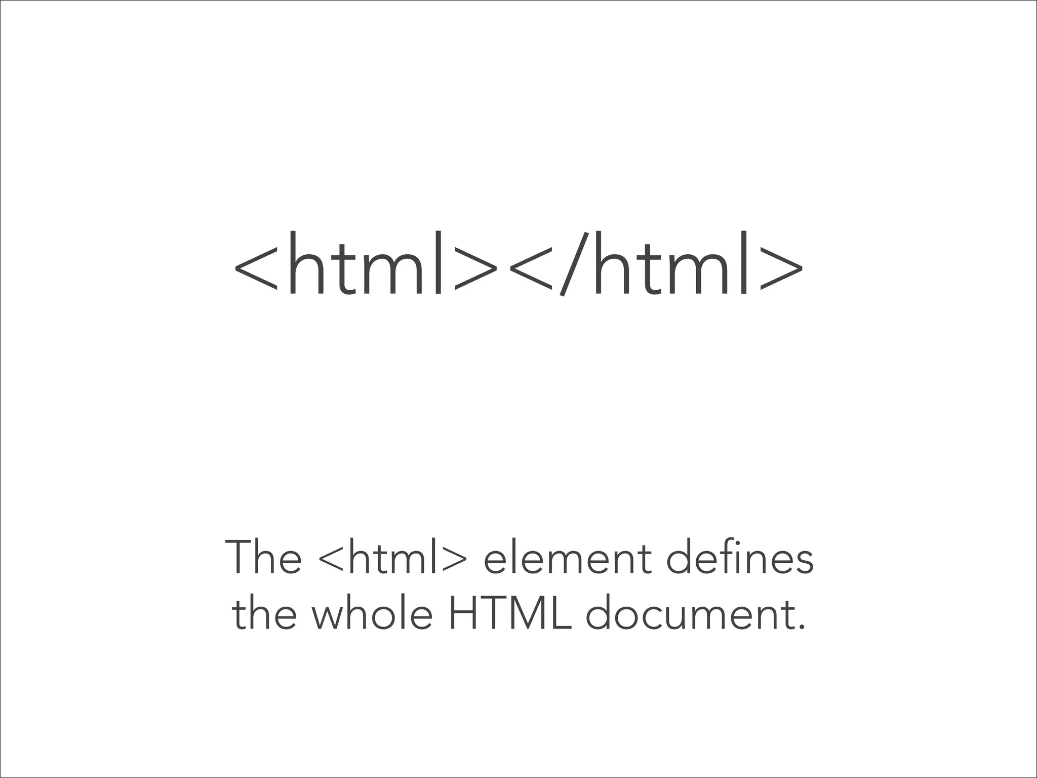 <html></html>

The <html> element defines
the whole HTML document.

 