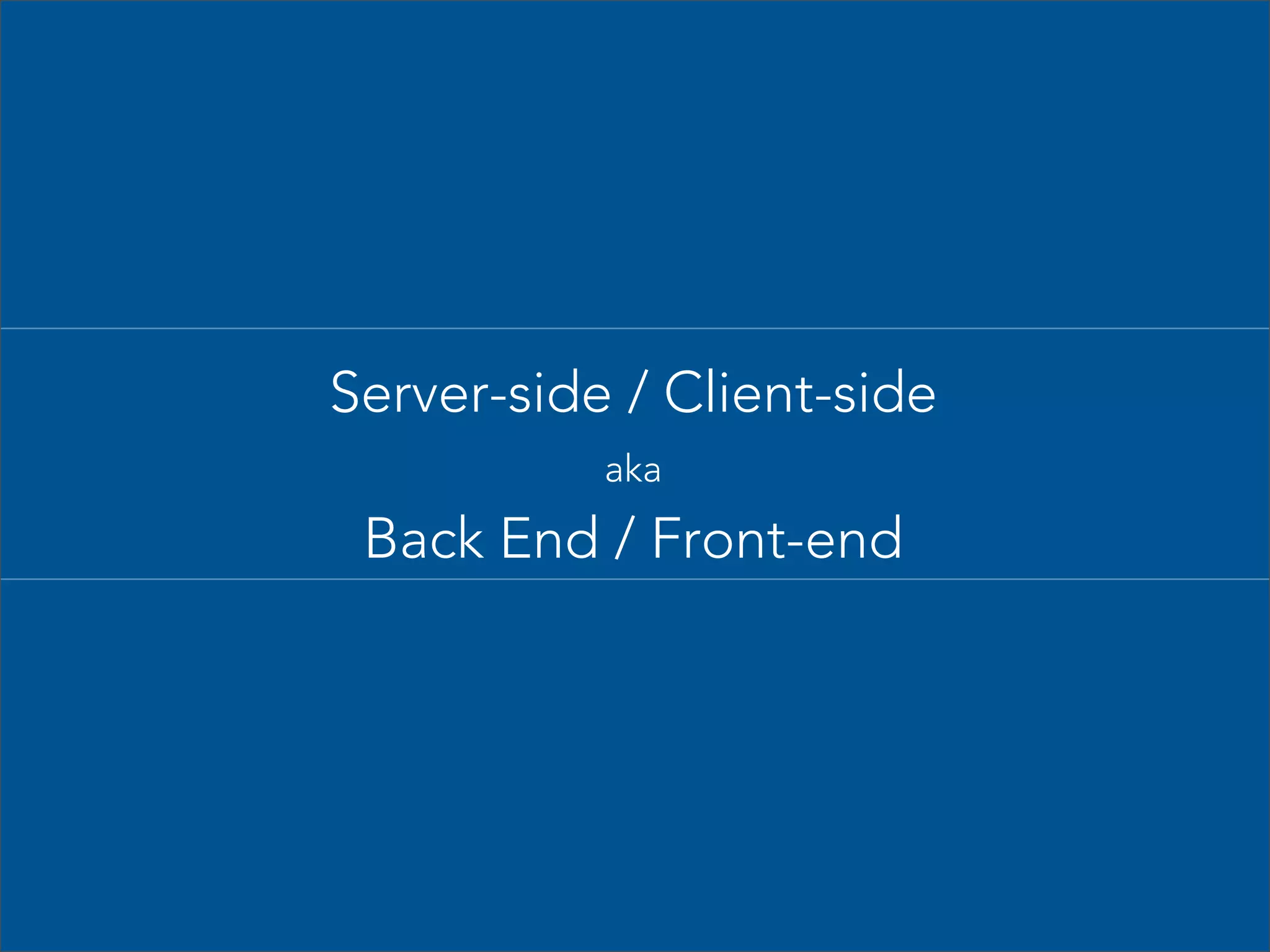 Server-side / Client-side
aka

Back End / Front-end

 