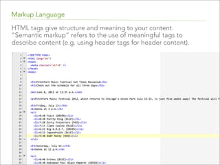 Markup Language
HTML tags give structure and meaning to your content.
“Semantic markup” refers to the use of meaningful tags to
describe content (e.g. using header tags for header content).

 