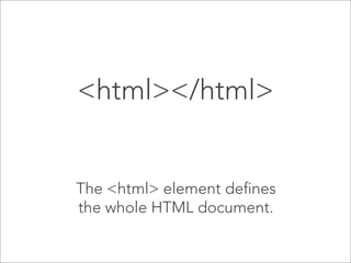 <html></html>

The <html> element defines
the whole HTML document.

 