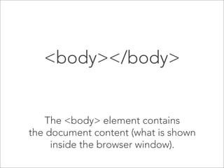 <body></body>

The <body> element contains
the document content (what is shown
inside the browser window).

 