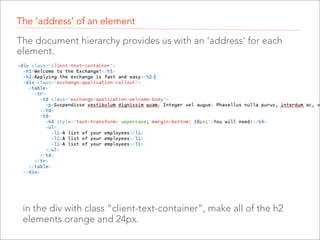 The ‘address’ of an element
The document hierarchy provides us with an ‘address’ for each
element.

in the div with class “client-text-container”, make all of the h2
elements orange and 24px.

 