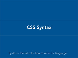 CSS Syntax

Syntax = the rules for how to write the language

 