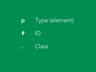 p

Type (element)

#

ID

.

Class

 