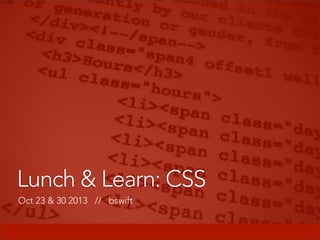 Lunch & Learn: CSS
Oct 23 & 30 2013 // bswift

 