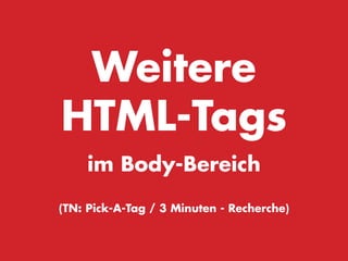 Weitere
HTML-Tags
    im Body-Bereich

(TN: Pick-A-Tag / 3 Minuten - Recherche)
 
