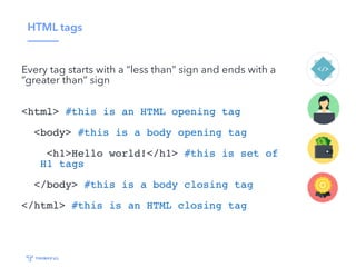 HTML tags
Every tag starts with a “less than” sign and ends with a
“greater than” sign
<html> #this is an HTML opening tag...