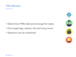 CSS selectors
• Determine HTML elements to target for styles
• Can target tags, classes, id’s and many more!
• Selectors c...