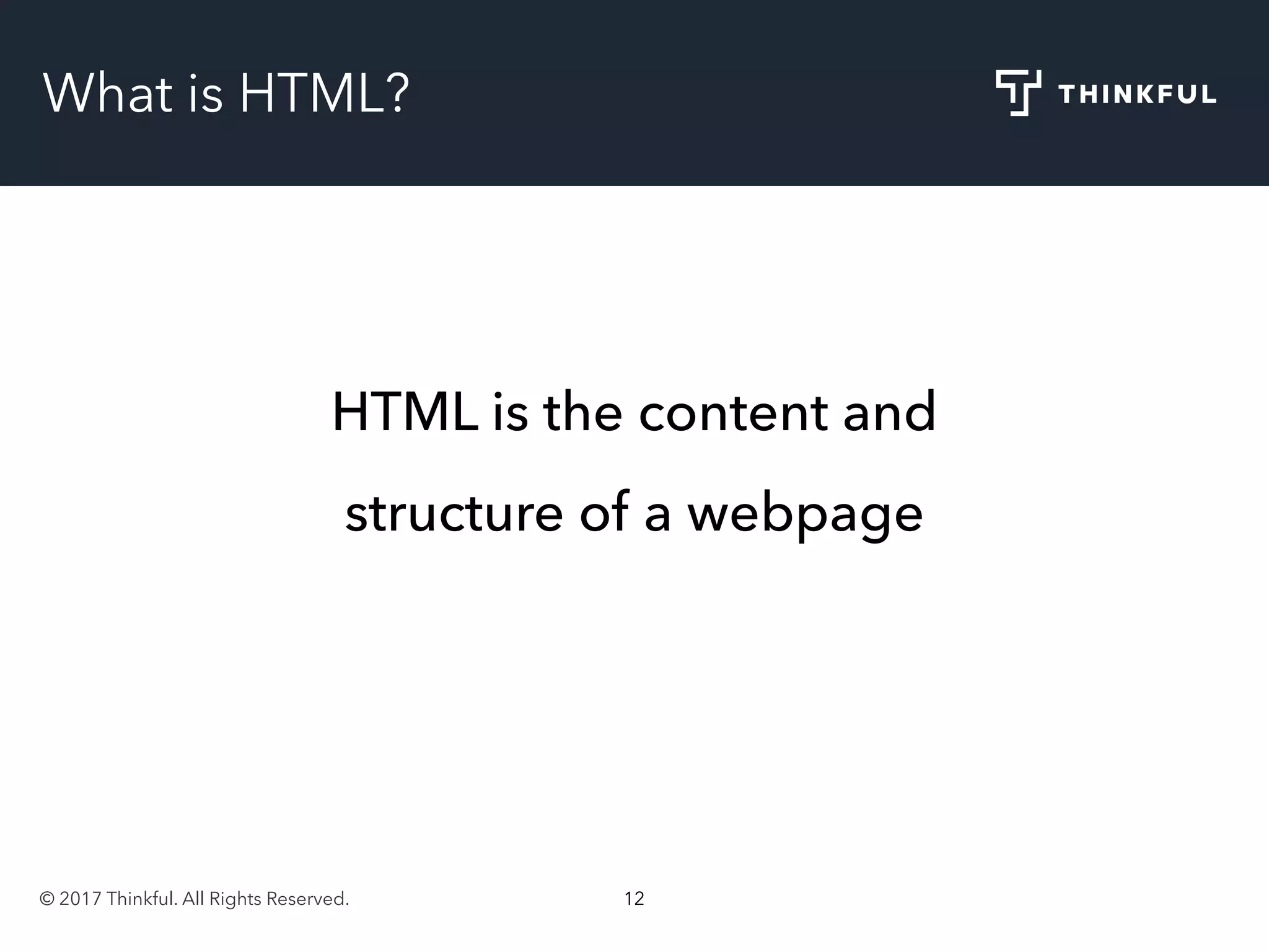 © 2017 Thinkful. All Rights Reserved. 12
What is HTML?
HTML is the content and
structure of a webpage
 