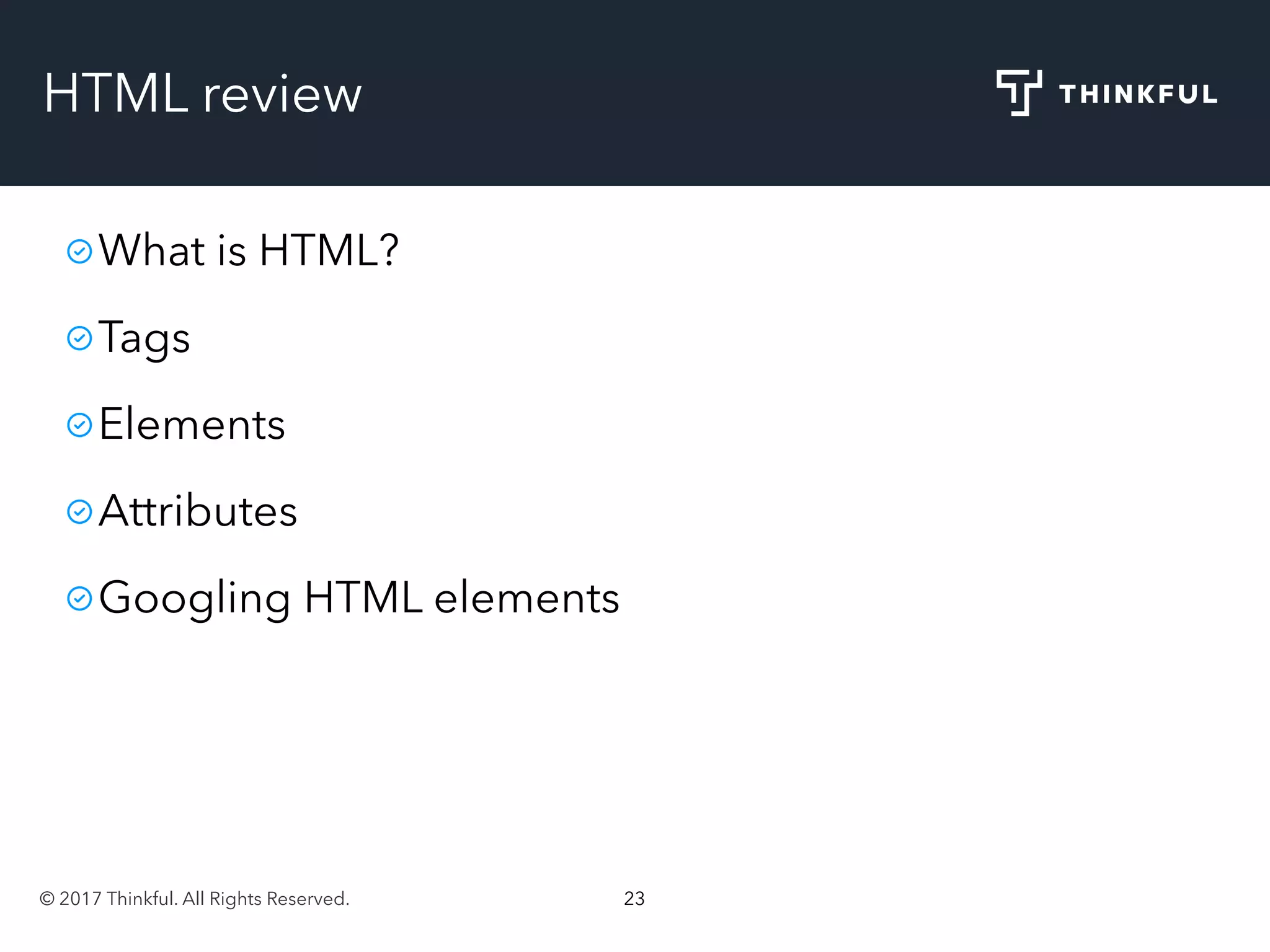 © 2017 Thinkful. All Rights Reserved. 23
HTML review
What is HTML?
Tags
Elements
Attributes
Googling HTML elements
 