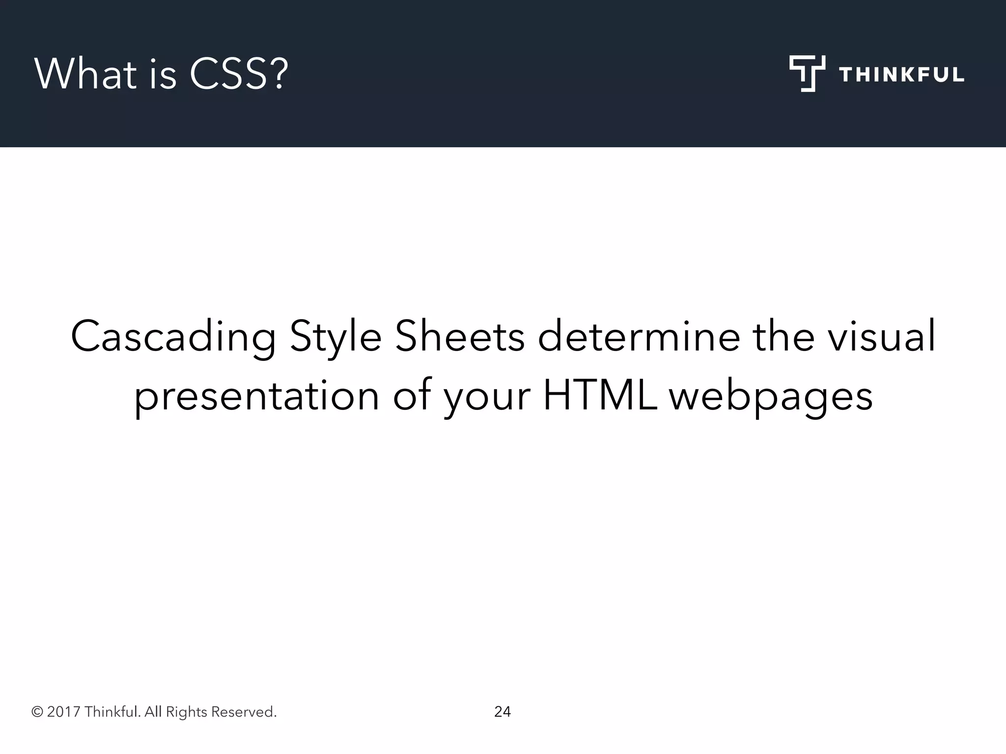 © 2017 Thinkful. All Rights Reserved. 24
What is CSS?
Cascading Style Sheets determine the visual
presentation of your HTML webpages
 