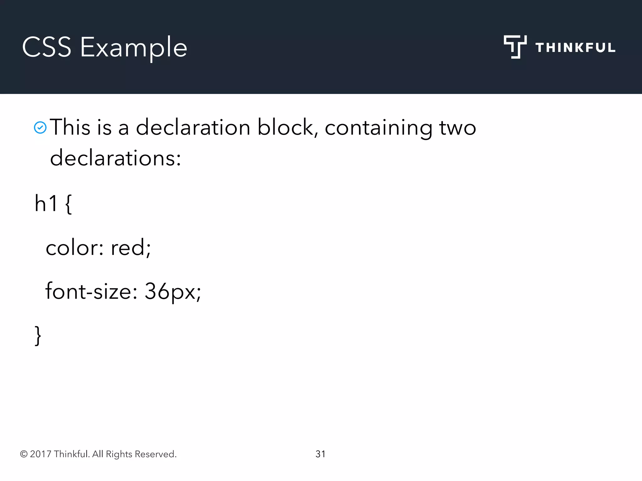 © 2017 Thinkful. All Rights Reserved. 31
CSS Example
h1 {
color: red;
font-size: 36px;
}
This is a declaration block, containing two
declarations:
 