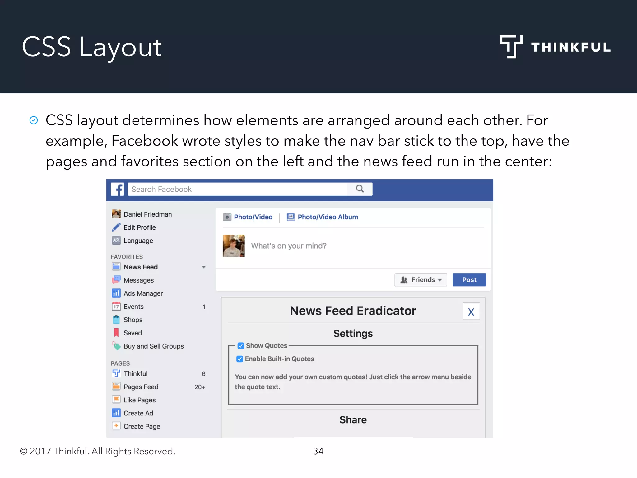© 2017 Thinkful. All Rights Reserved. 34
CSS Layout
CSS layout determines how elements are arranged around each other. For
example, Facebook wrote styles to make the nav bar stick to the top, have the
pages and favorites section on the left and the news feed run in the center:
 