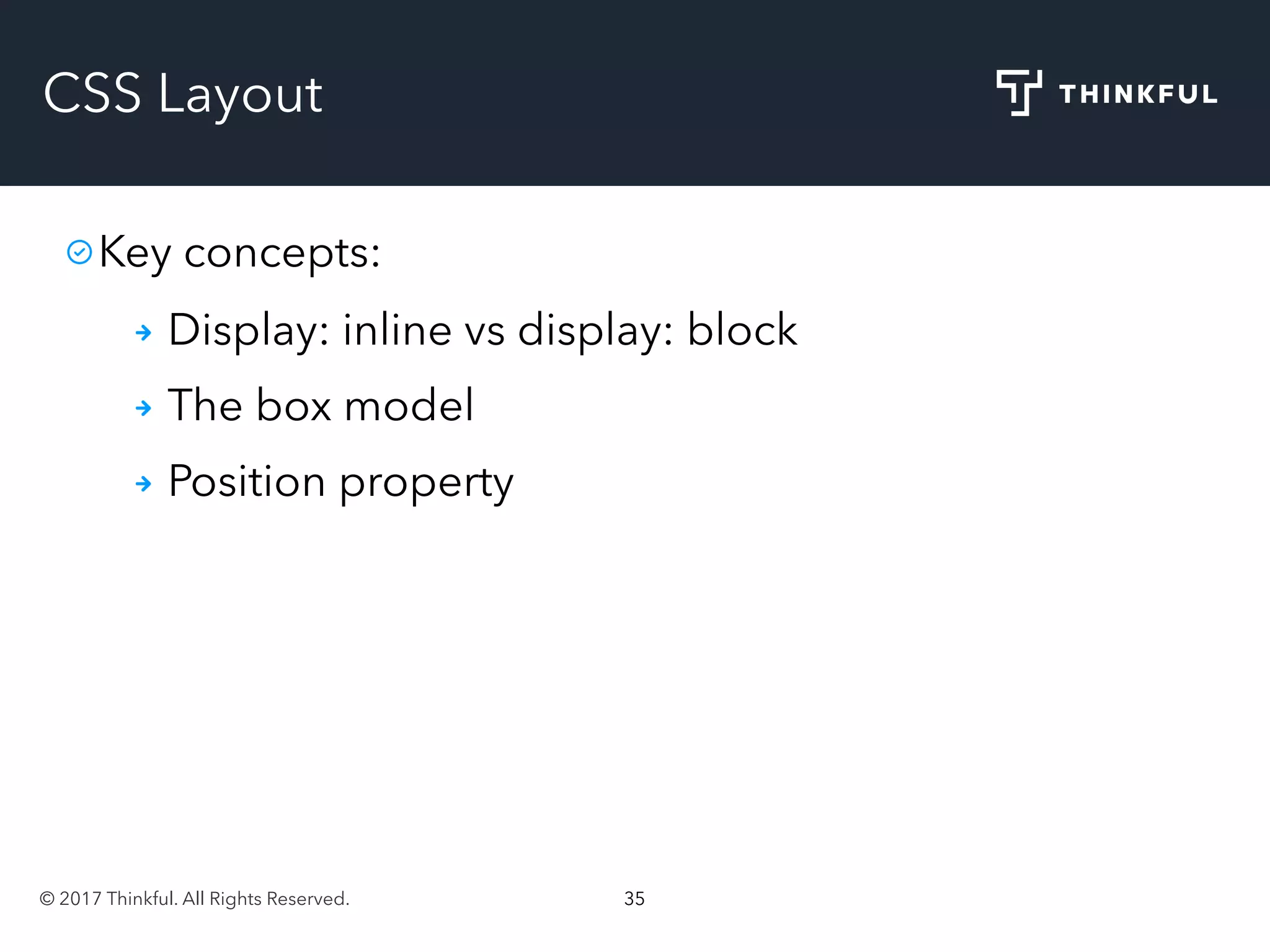 © 2017 Thinkful. All Rights Reserved. 35
CSS Layout
Key concepts:
Display: inline vs display: block
The box model
Position property
 