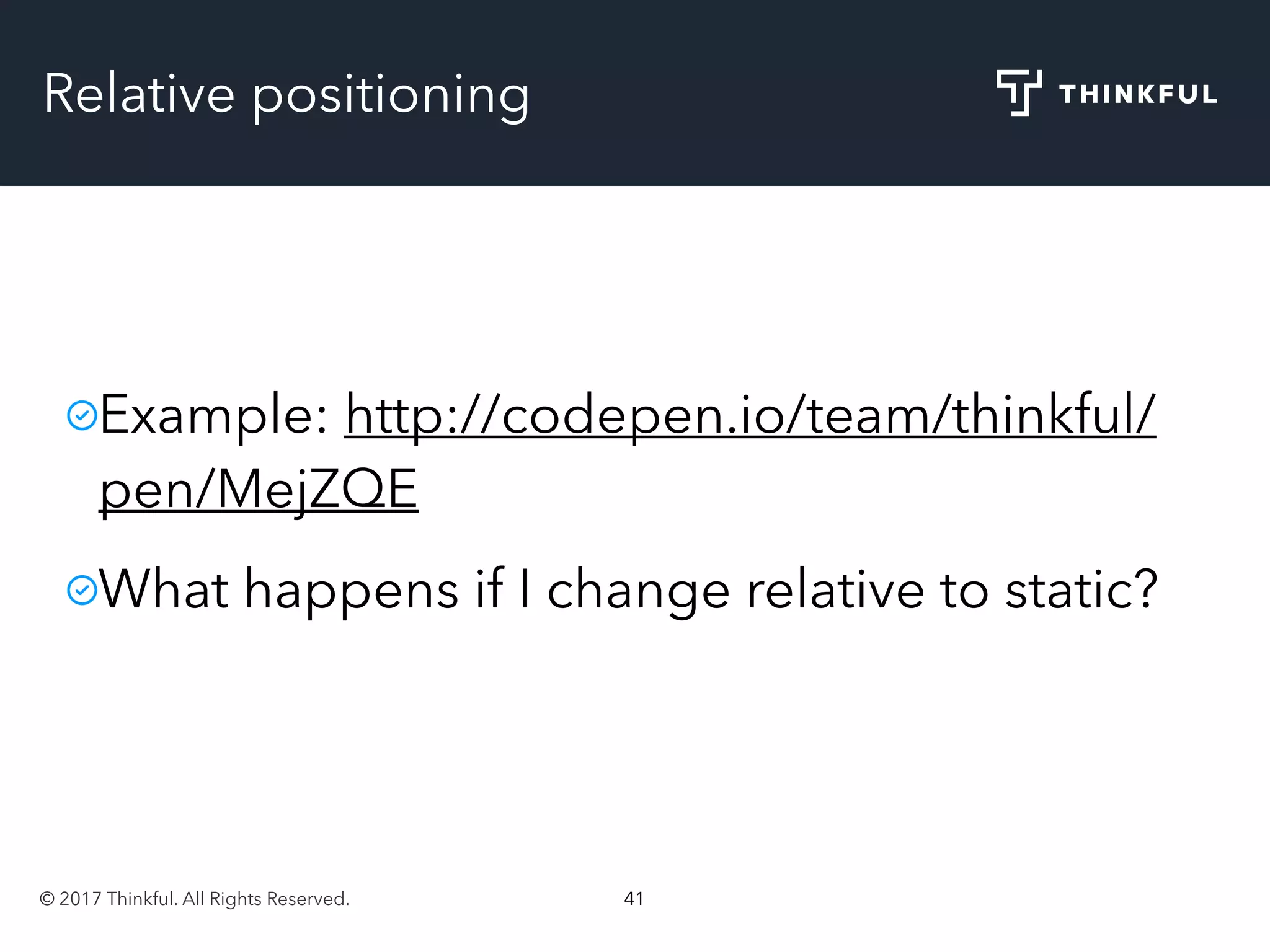 © 2017 Thinkful. All Rights Reserved. 41
Relative positioning
Example: http://codepen.io/team/thinkful/
pen/MejZQE
What happens if I change relative to static?
 