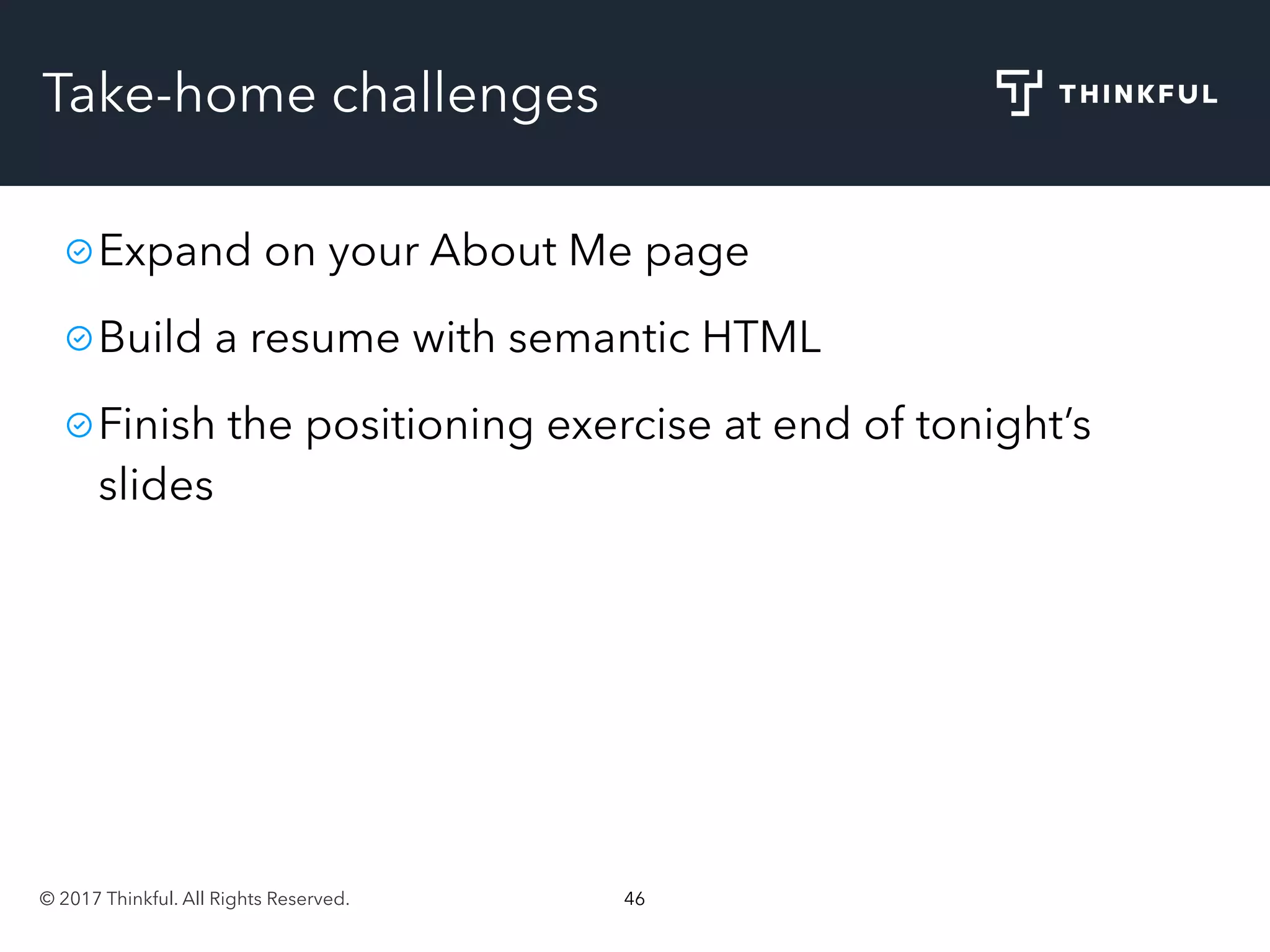 © 2017 Thinkful. All Rights Reserved. 46
Take-home challenges
Expand on your About Me page
Build a resume with semantic HTML
Finish the positioning exercise at end of tonight’s
slides
 