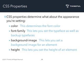 © 2017 Thinkful. All Rights Reserved. 28
CSS Properties
CSS properties determine what about the appearance
you’re setting:
color This determines the font color
font-family This lets you set the typeface as well as
backup typefaces
background-image This lets you set a
background image for an element
height This lets you set the height of an element
 