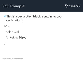 © 2017 Thinkful. All Rights Reserved. 31
CSS Example
h1 {
color: red;
font-size: 36px;
}
This is a declaration block, containing two
declarations:
 