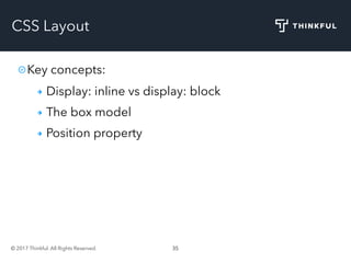 © 2017 Thinkful. All Rights Reserved. 35
CSS Layout
Key concepts:
Display: inline vs display: block
The box model
Position property
 
